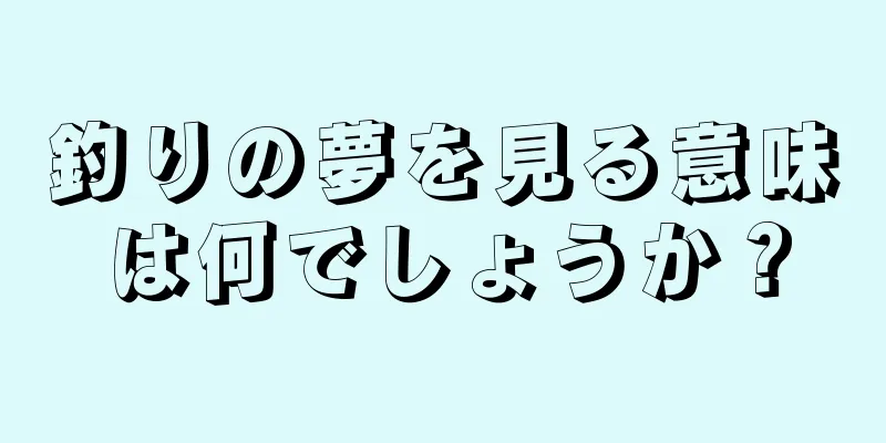 釣りの夢を見る意味は何でしょうか？