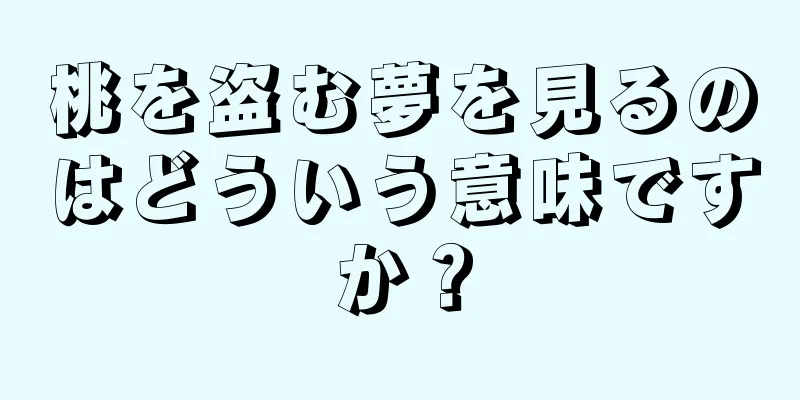 桃を盗む夢を見るのはどういう意味ですか？