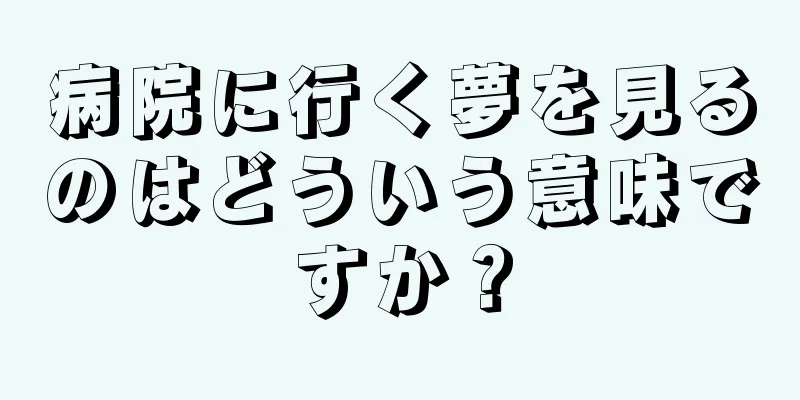 病院に行く夢を見るのはどういう意味ですか？