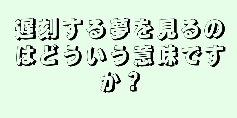 遅刻する夢を見るのはどういう意味ですか？