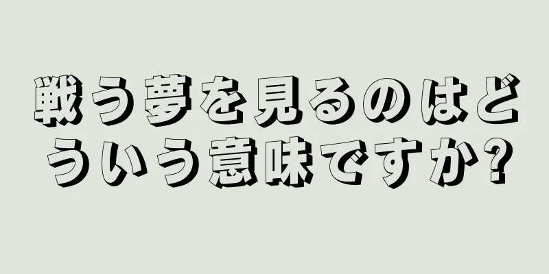 戦う夢を見るのはどういう意味ですか?
