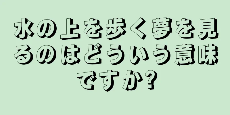 水の上を歩く夢を見るのはどういう意味ですか?