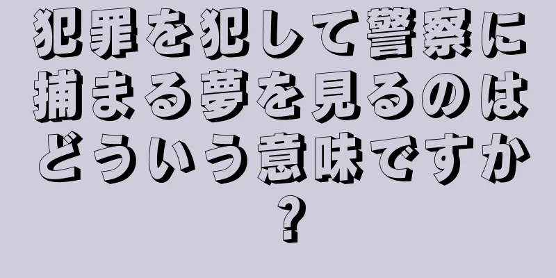 犯罪を犯して警察に捕まる夢を見るのはどういう意味ですか？