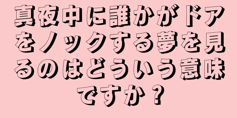 真夜中に誰かがドアをノックする夢を見るのはどういう意味ですか？