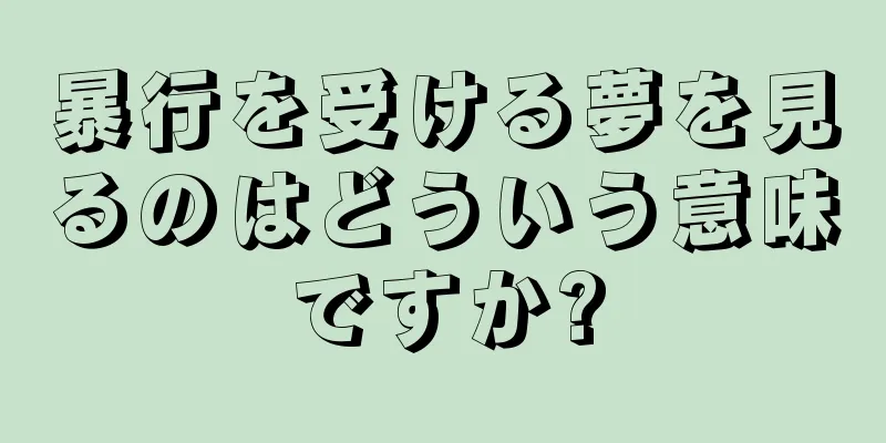 暴行を受ける夢を見るのはどういう意味ですか?