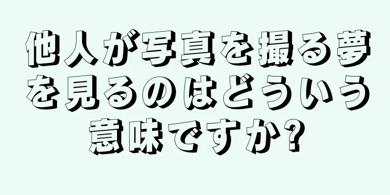 他人が写真を撮る夢を見るのはどういう意味ですか?