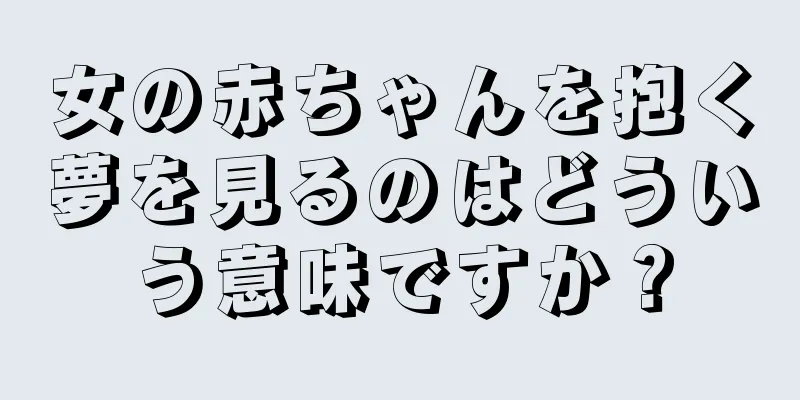 女の赤ちゃんを抱く夢を見るのはどういう意味ですか？