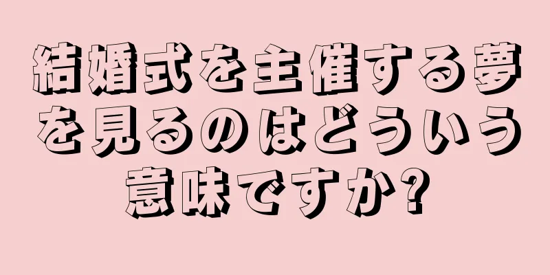 結婚式を主催する夢を見るのはどういう意味ですか?
