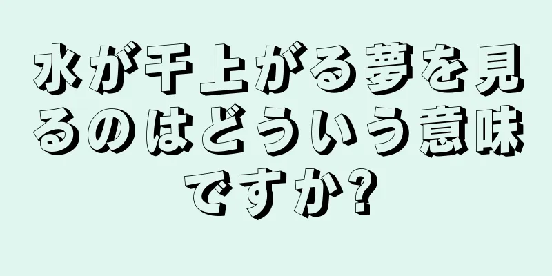水が干上がる夢を見るのはどういう意味ですか?