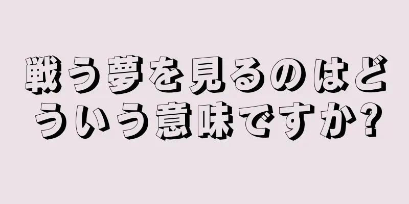 戦う夢を見るのはどういう意味ですか?