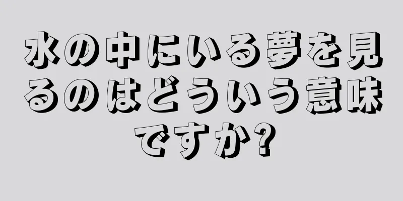 水の中にいる夢を見るのはどういう意味ですか?