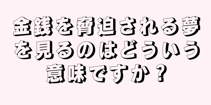 金銭を脅迫される夢を見るのはどういう意味ですか？