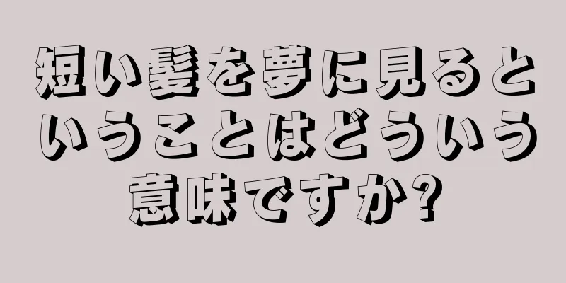 短い髪を夢に見るということはどういう意味ですか?