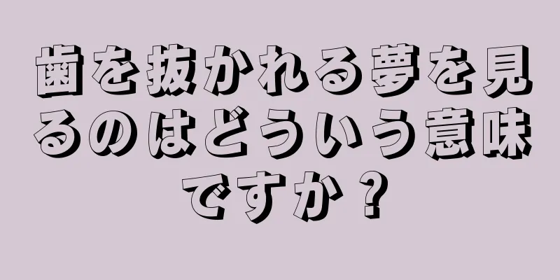 歯を抜かれる夢を見るのはどういう意味ですか？