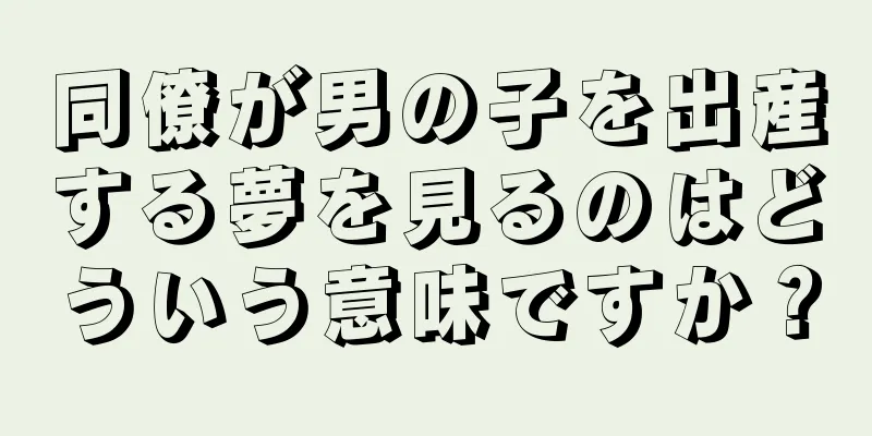 同僚が男の子を出産する夢を見るのはどういう意味ですか？