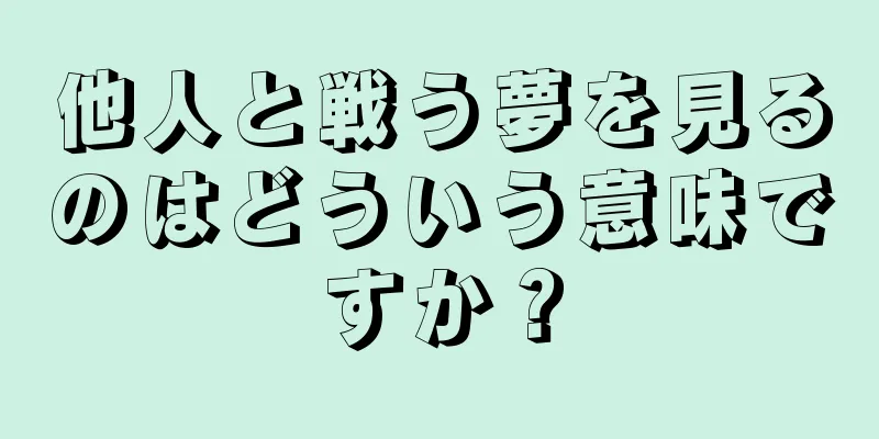 他人と戦う夢を見るのはどういう意味ですか？