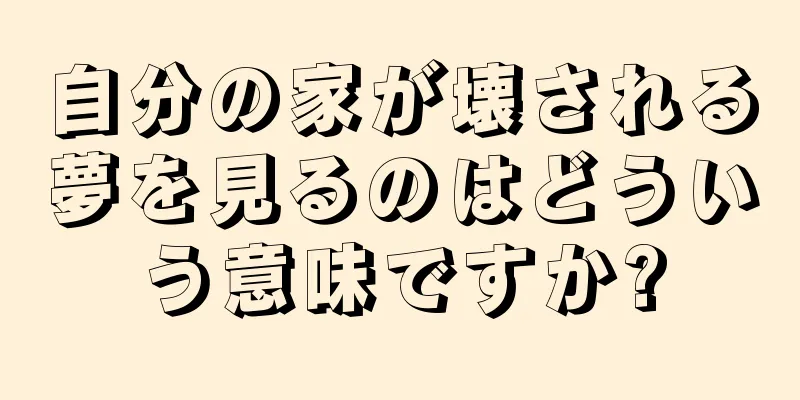 自分の家が壊される夢を見るのはどういう意味ですか?