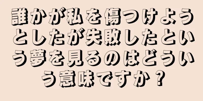 誰かが私を傷つけようとしたが失敗したという夢を見るのはどういう意味ですか？