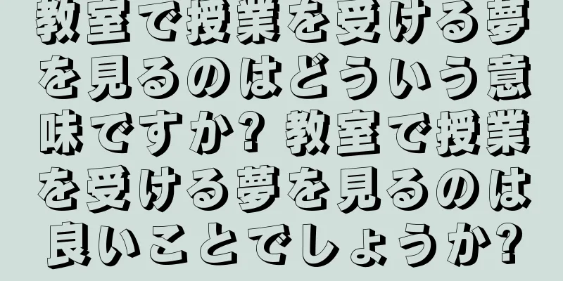 教室で授業を受ける夢を見るのはどういう意味ですか? 教室で授業を受ける夢を見るのは良いことでしょうか?