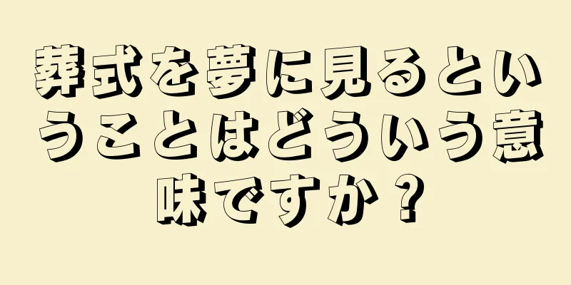 葬式を夢に見るということはどういう意味ですか？