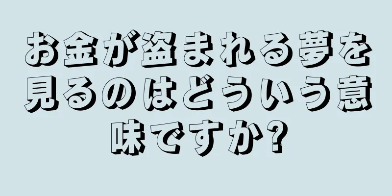 お金が盗まれる夢を見るのはどういう意味ですか?