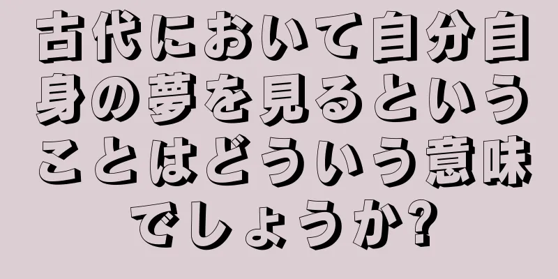 古代において自分自身の夢を見るということはどういう意味でしょうか?
