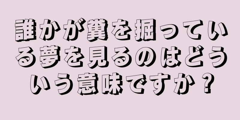 誰かが糞を掘っている夢を見るのはどういう意味ですか？
