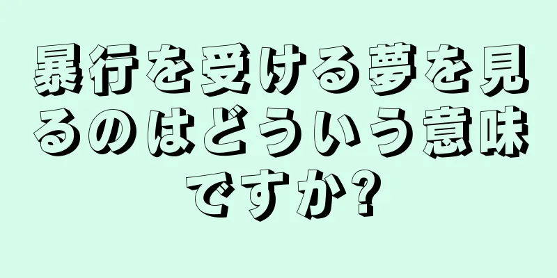 暴行を受ける夢を見るのはどういう意味ですか?