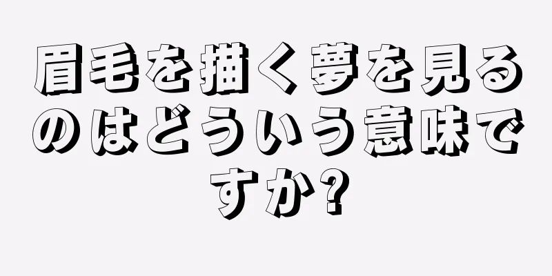 眉毛を描く夢を見るのはどういう意味ですか?