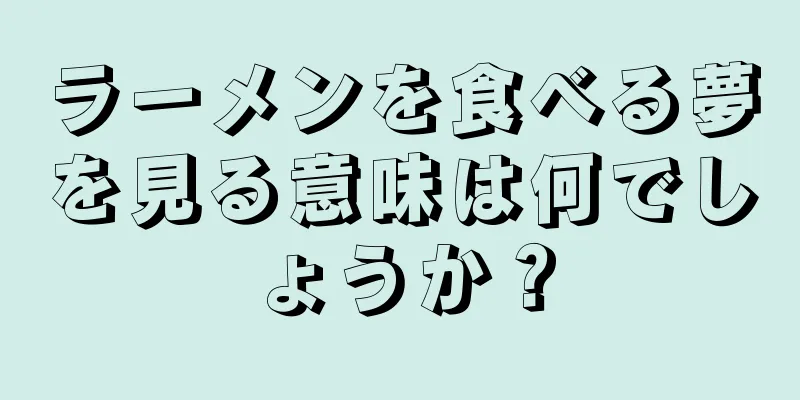 ラーメンを食べる夢を見る意味は何でしょうか？