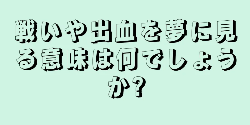 戦いや出血を夢に見る意味は何でしょうか?