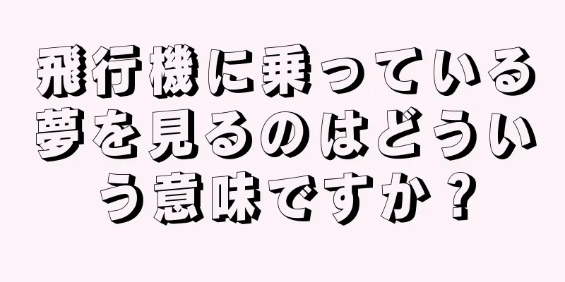 飛行機に乗っている夢を見るのはどういう意味ですか？