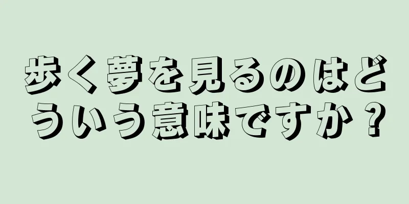 歩く夢を見るのはどういう意味ですか？