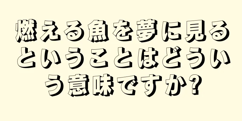 燃える魚を夢に見るということはどういう意味ですか?