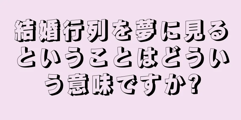 結婚行列を夢に見るということはどういう意味ですか?