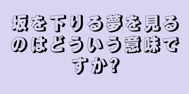 坂を下りる夢を見るのはどういう意味ですか?