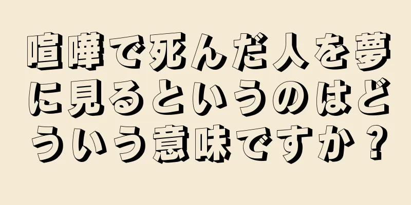 喧嘩で死んだ人を夢に見るというのはどういう意味ですか？