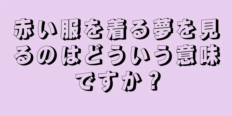 赤い服を着る夢を見るのはどういう意味ですか？