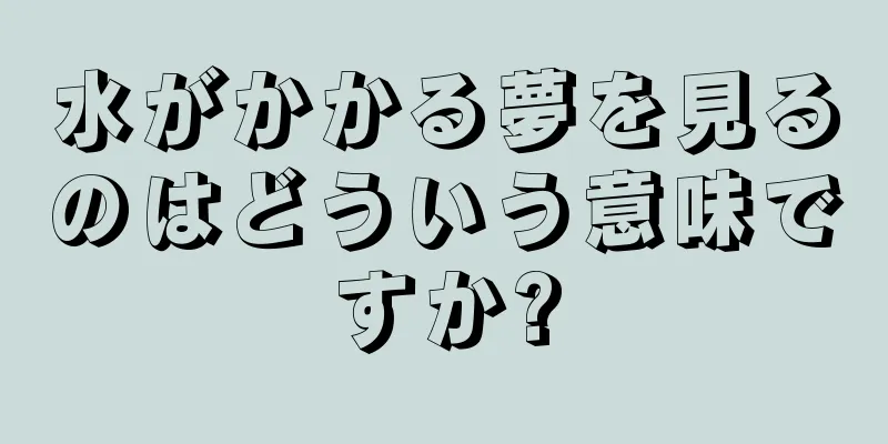 水がかかる夢を見るのはどういう意味ですか?
