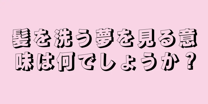 髪を洗う夢を見る意味は何でしょうか？