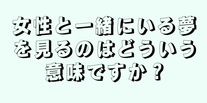女性と一緒にいる夢を見るのはどういう意味ですか？