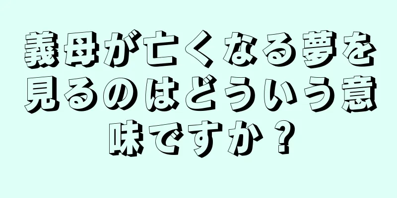 義母が亡くなる夢を見るのはどういう意味ですか？