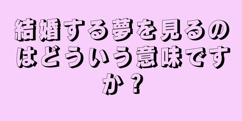 結婚する夢を見るのはどういう意味ですか？