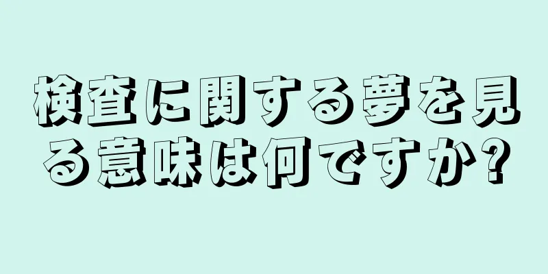 検査に関する夢を見る意味は何ですか?