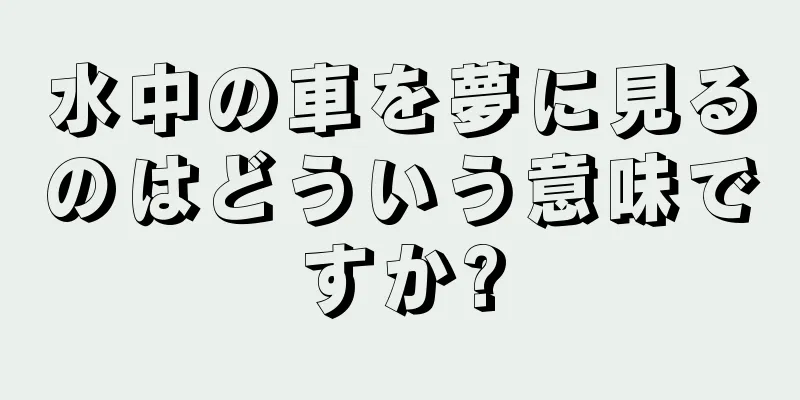 水中の車を夢に見るのはどういう意味ですか?