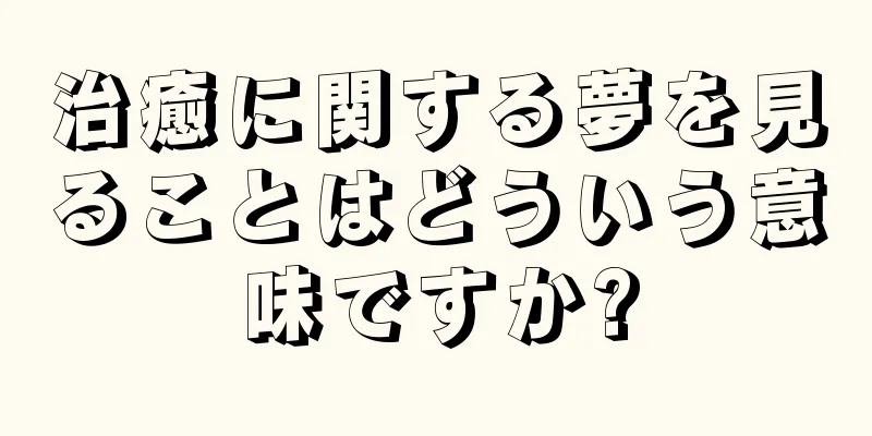 治癒に関する夢を見ることはどういう意味ですか?