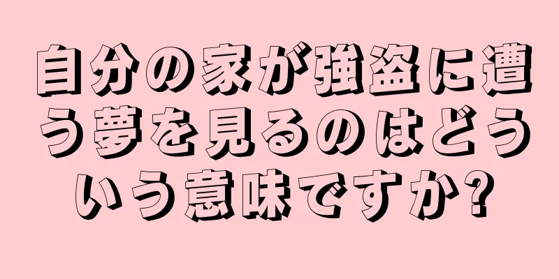 自分の家が強盗に遭う夢を見るのはどういう意味ですか?