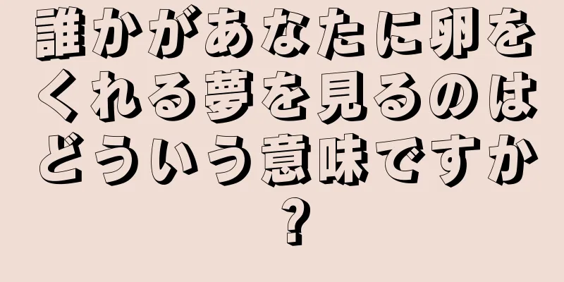 誰かがあなたに卵をくれる夢を見るのはどういう意味ですか？