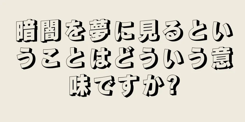 暗闇を夢に見るということはどういう意味ですか?