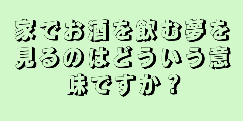 家でお酒を飲む夢を見るのはどういう意味ですか？
